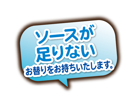 ソースが足りない。お替りをお持ちいたします。