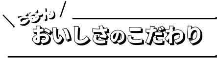 おいしさのこだわり