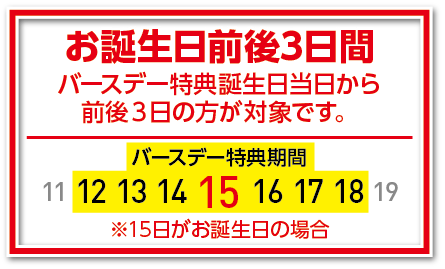 誕生日当日から前後3日間の方が対象です
例:15日がお誕生日の場合、12~18日が対象期間