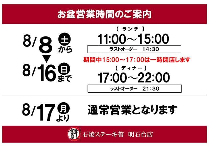 お盆営業時間のご案内8月8日~16日
【ランチ】11:00~15:00・ラストオーダー14:30
期間中15:00~17:00は一時閉店します【ディナー】17:00~22:00・ラストオーダー21:30
8/17より通常営業となります